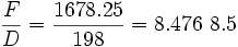 \frac{F}{D} = \frac{1678.25}{198} = 8.476 ~ 8.5