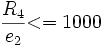 \frac{R_4}{e_2} {<= 1000}